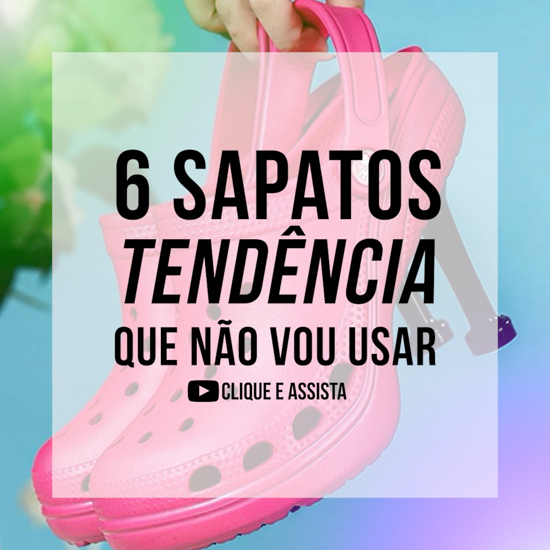 6 Modelos de Sapatos que São Tendência e Eu Não Vou Usar